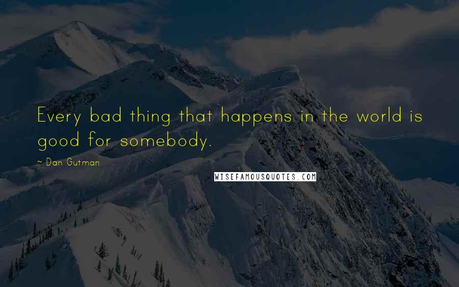 Dan Gutman Quotes: Every bad thing that happens in the world is good for somebody.