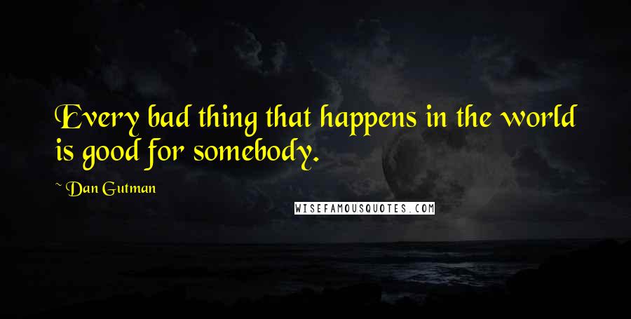 Dan Gutman Quotes: Every bad thing that happens in the world is good for somebody.