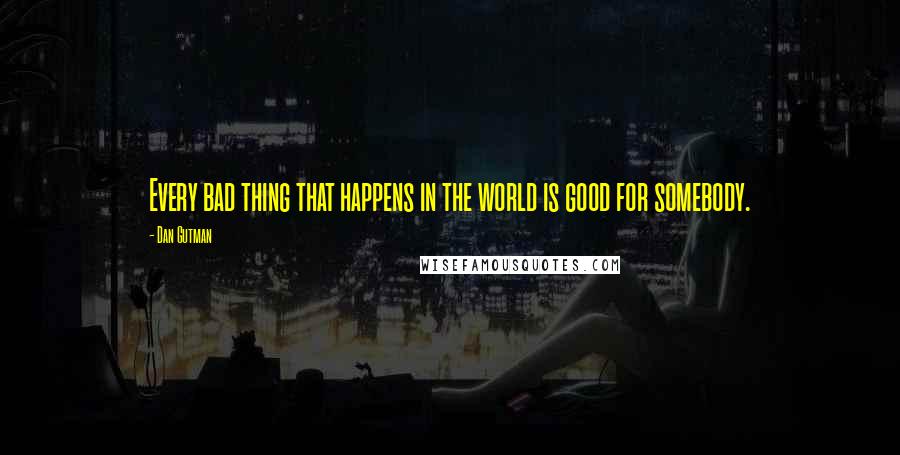 Dan Gutman Quotes: Every bad thing that happens in the world is good for somebody.