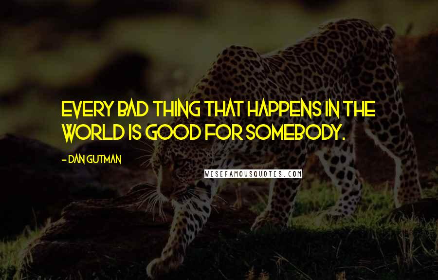 Dan Gutman Quotes: Every bad thing that happens in the world is good for somebody.