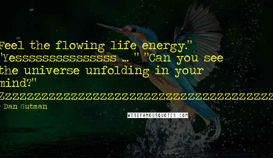 Dan Gutman Quotes: Feel the flowing life energy." "Yesssssssssssssss ... " "Can you see the universe unfolding in your mind?" Zzzzzzzzzzzzzzzzzzzzzzzzzzzzzzzzzzzzzz