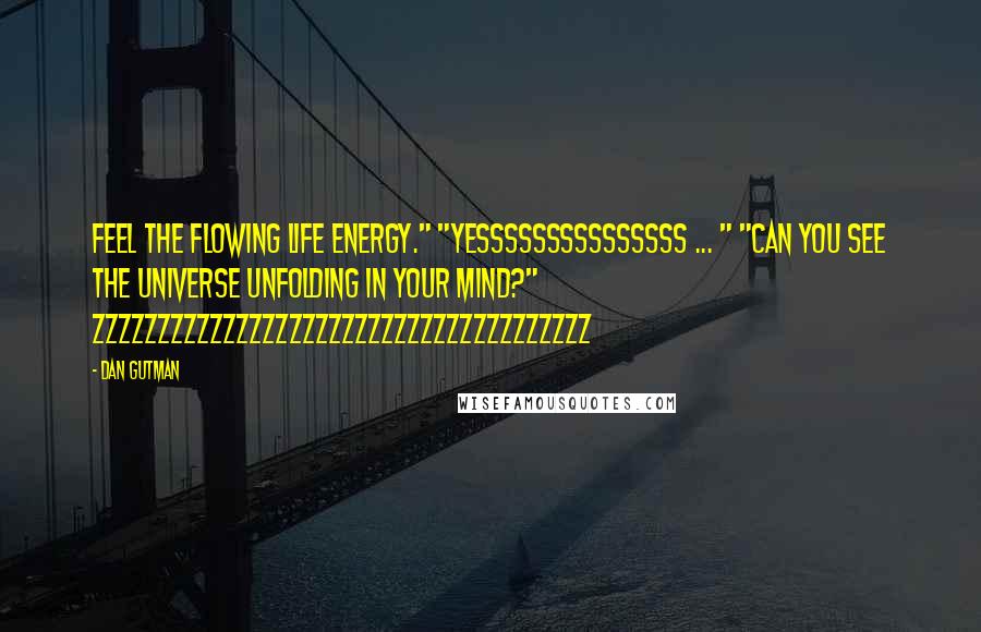 Dan Gutman Quotes: Feel the flowing life energy." "Yesssssssssssssss ... " "Can you see the universe unfolding in your mind?" Zzzzzzzzzzzzzzzzzzzzzzzzzzzzzzzzzzzzzz