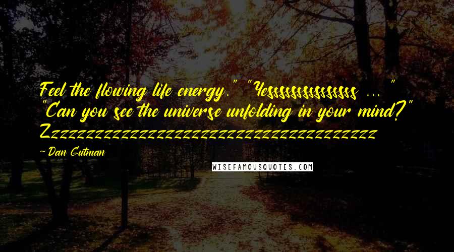 Dan Gutman Quotes: Feel the flowing life energy." "Yesssssssssssssss ... " "Can you see the universe unfolding in your mind?" Zzzzzzzzzzzzzzzzzzzzzzzzzzzzzzzzzzzzzz