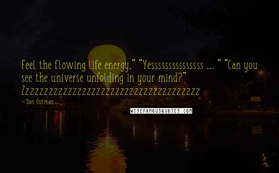 Dan Gutman Quotes: Feel the flowing life energy." "Yesssssssssssssss ... " "Can you see the universe unfolding in your mind?" Zzzzzzzzzzzzzzzzzzzzzzzzzzzzzzzzzzzzzz