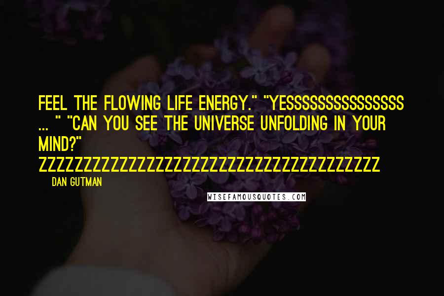 Dan Gutman Quotes: Feel the flowing life energy." "Yesssssssssssssss ... " "Can you see the universe unfolding in your mind?" Zzzzzzzzzzzzzzzzzzzzzzzzzzzzzzzzzzzzzz