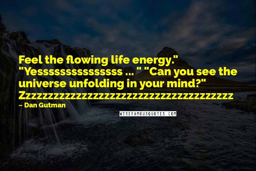 Dan Gutman Quotes: Feel the flowing life energy." "Yesssssssssssssss ... " "Can you see the universe unfolding in your mind?" Zzzzzzzzzzzzzzzzzzzzzzzzzzzzzzzzzzzzzz