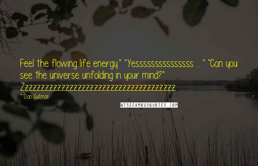 Dan Gutman Quotes: Feel the flowing life energy." "Yesssssssssssssss ... " "Can you see the universe unfolding in your mind?" Zzzzzzzzzzzzzzzzzzzzzzzzzzzzzzzzzzzzzz