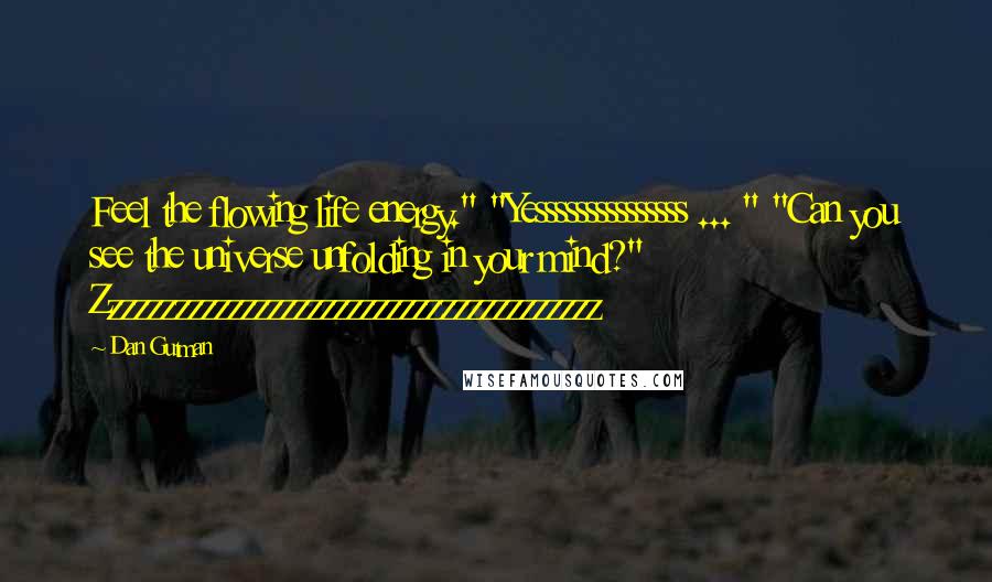 Dan Gutman Quotes: Feel the flowing life energy." "Yesssssssssssssss ... " "Can you see the universe unfolding in your mind?" Zzzzzzzzzzzzzzzzzzzzzzzzzzzzzzzzzzzzzz