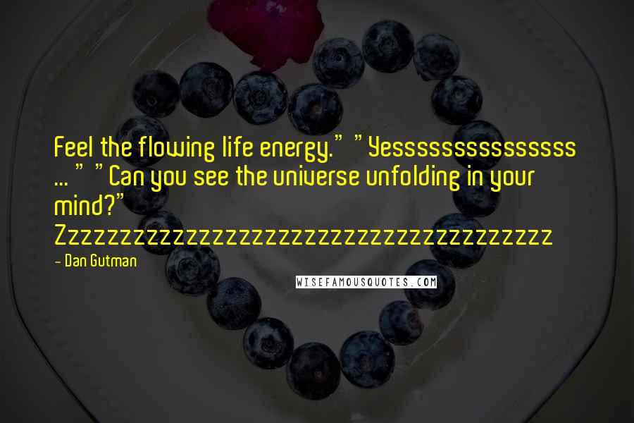 Dan Gutman Quotes: Feel the flowing life energy." "Yesssssssssssssss ... " "Can you see the universe unfolding in your mind?" Zzzzzzzzzzzzzzzzzzzzzzzzzzzzzzzzzzzzzz