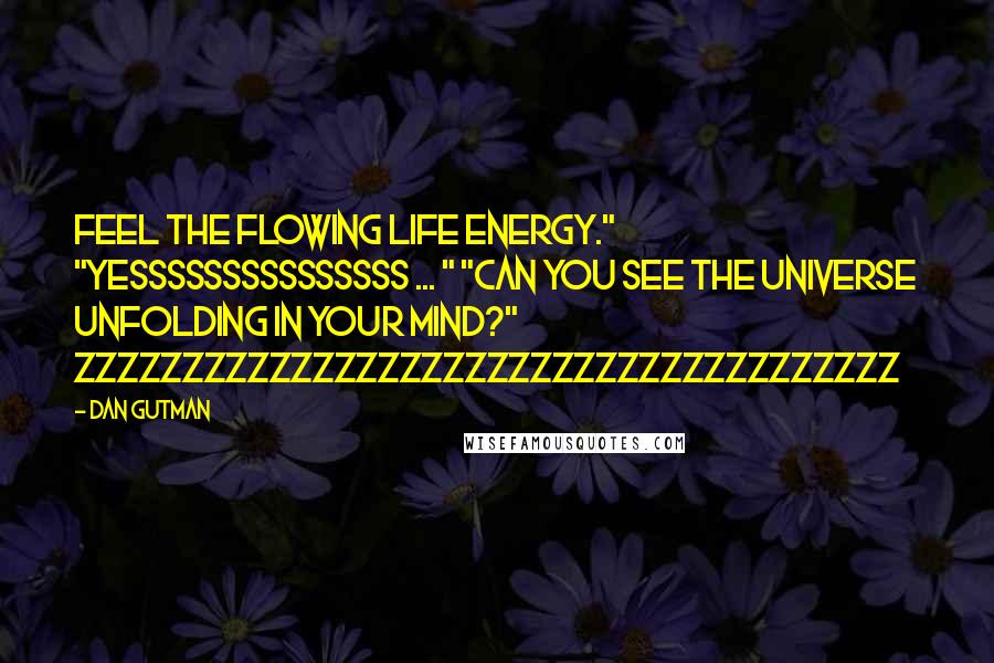 Dan Gutman Quotes: Feel the flowing life energy." "Yesssssssssssssss ... " "Can you see the universe unfolding in your mind?" Zzzzzzzzzzzzzzzzzzzzzzzzzzzzzzzzzzzzzz