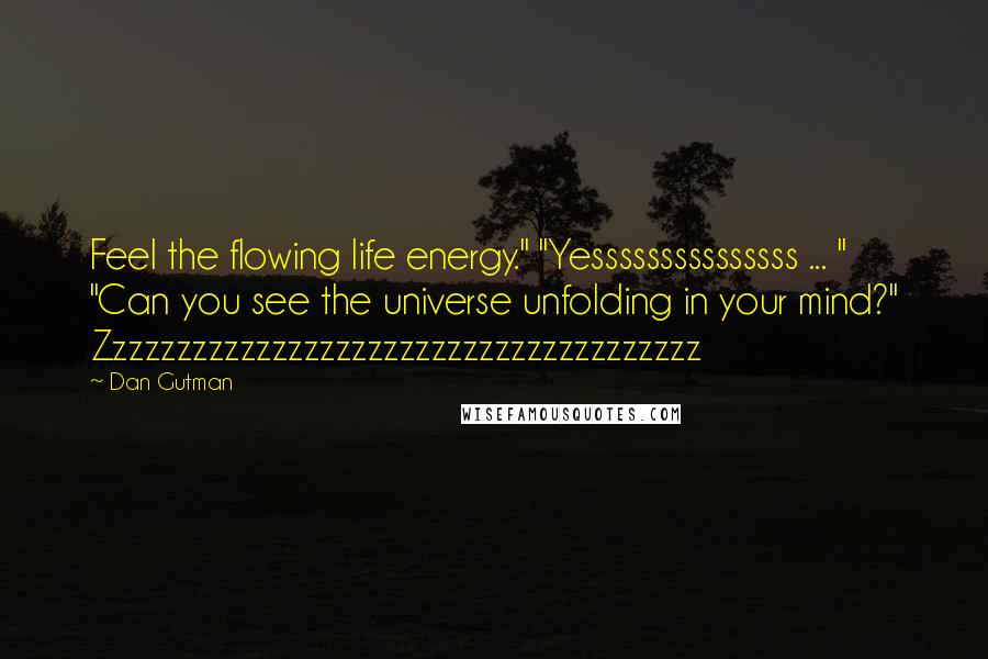 Dan Gutman Quotes: Feel the flowing life energy." "Yesssssssssssssss ... " "Can you see the universe unfolding in your mind?" Zzzzzzzzzzzzzzzzzzzzzzzzzzzzzzzzzzzzzz