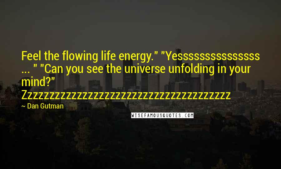 Dan Gutman Quotes: Feel the flowing life energy." "Yesssssssssssssss ... " "Can you see the universe unfolding in your mind?" Zzzzzzzzzzzzzzzzzzzzzzzzzzzzzzzzzzzzzz