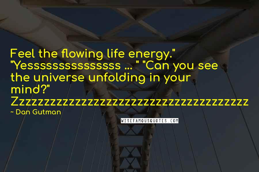 Dan Gutman Quotes: Feel the flowing life energy." "Yesssssssssssssss ... " "Can you see the universe unfolding in your mind?" Zzzzzzzzzzzzzzzzzzzzzzzzzzzzzzzzzzzzzz