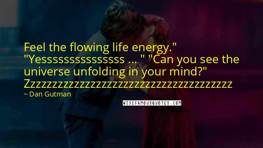 Dan Gutman Quotes: Feel the flowing life energy." "Yesssssssssssssss ... " "Can you see the universe unfolding in your mind?" Zzzzzzzzzzzzzzzzzzzzzzzzzzzzzzzzzzzzzz