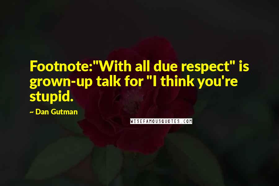 Dan Gutman Quotes: Footnote:"With all due respect" is grown-up talk for "I think you're stupid.