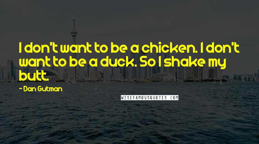 Dan Gutman Quotes: I don't want to be a chicken. I don't want to be a duck. So I shake my butt.