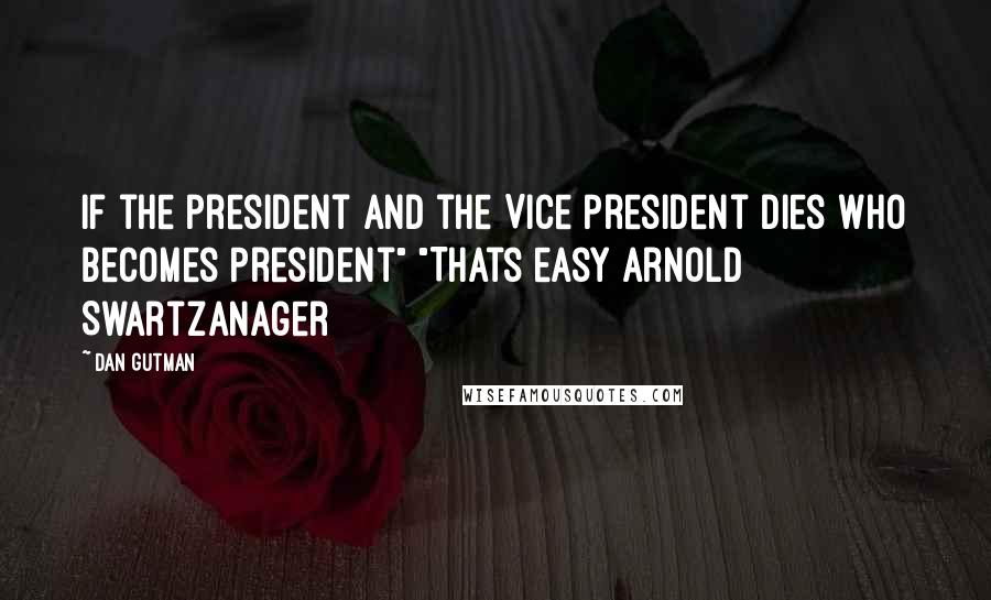 Dan Gutman Quotes: If the president and the Vice President dies who becomes President" "Thats easy Arnold Swartzanager