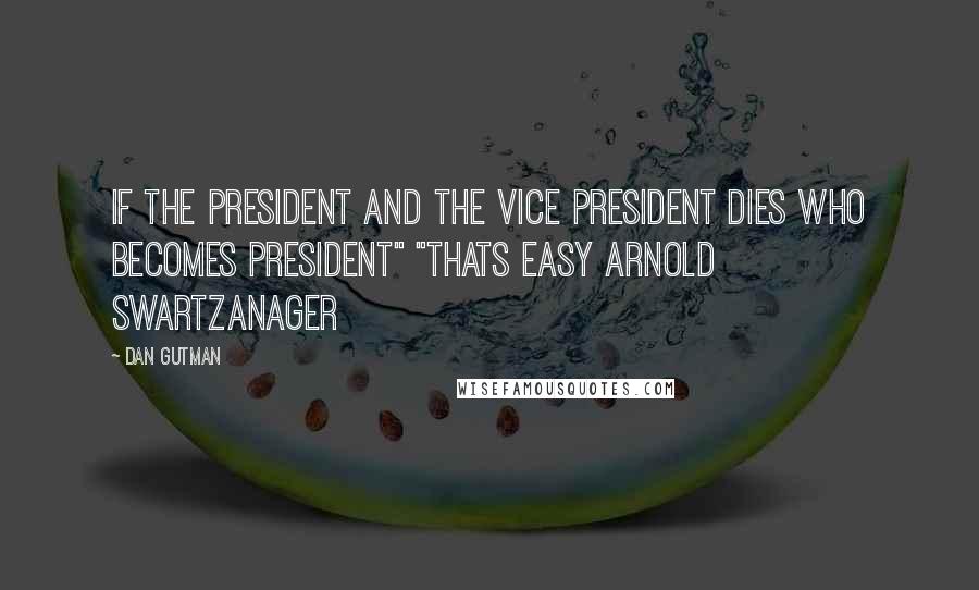 Dan Gutman Quotes: If the president and the Vice President dies who becomes President" "Thats easy Arnold Swartzanager