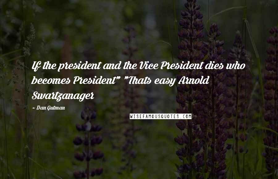 Dan Gutman Quotes: If the president and the Vice President dies who becomes President" "Thats easy Arnold Swartzanager