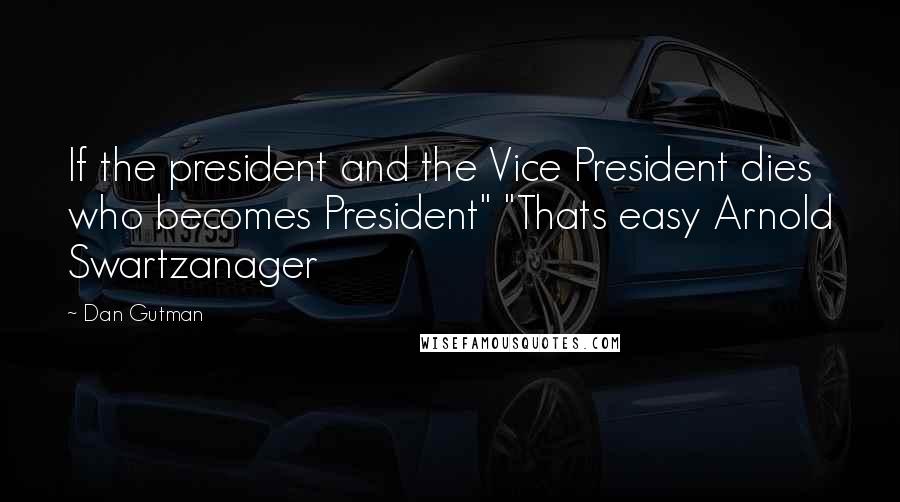 Dan Gutman Quotes: If the president and the Vice President dies who becomes President" "Thats easy Arnold Swartzanager