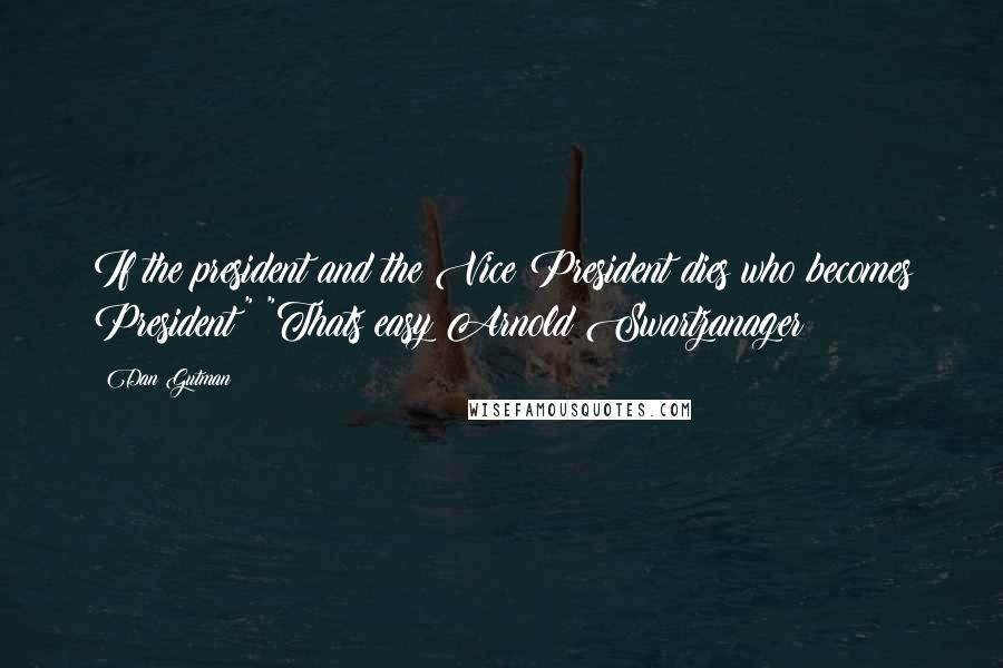 Dan Gutman Quotes: If the president and the Vice President dies who becomes President" "Thats easy Arnold Swartzanager