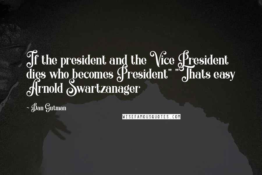 Dan Gutman Quotes: If the president and the Vice President dies who becomes President" "Thats easy Arnold Swartzanager