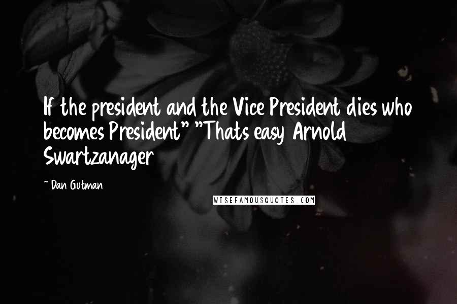 Dan Gutman Quotes: If the president and the Vice President dies who becomes President" "Thats easy Arnold Swartzanager