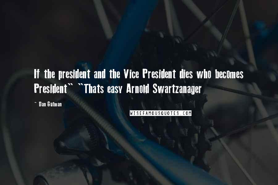 Dan Gutman Quotes: If the president and the Vice President dies who becomes President" "Thats easy Arnold Swartzanager