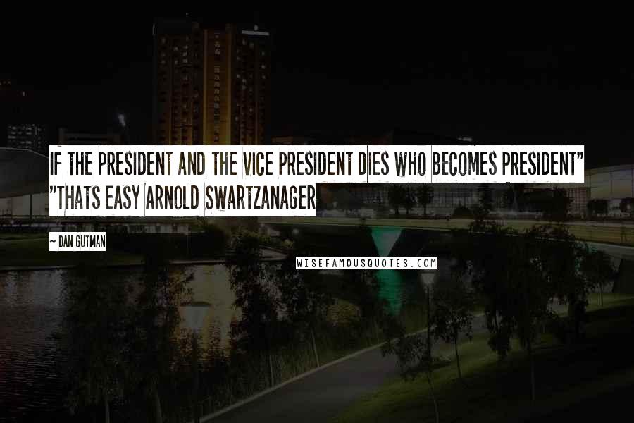 Dan Gutman Quotes: If the president and the Vice President dies who becomes President" "Thats easy Arnold Swartzanager