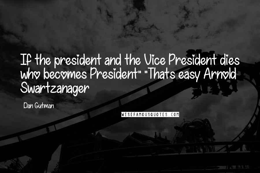 Dan Gutman Quotes: If the president and the Vice President dies who becomes President" "Thats easy Arnold Swartzanager