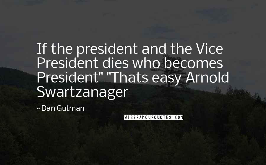 Dan Gutman Quotes: If the president and the Vice President dies who becomes President" "Thats easy Arnold Swartzanager