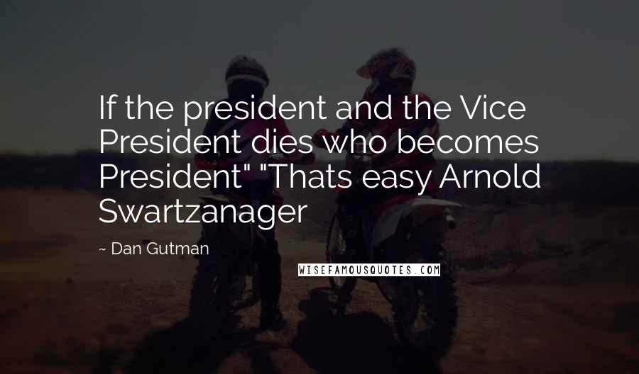 Dan Gutman Quotes: If the president and the Vice President dies who becomes President" "Thats easy Arnold Swartzanager