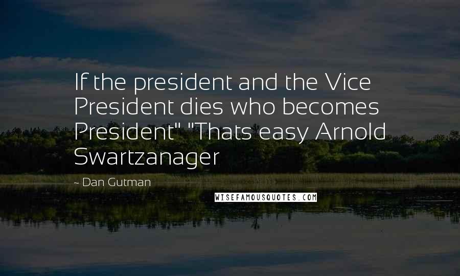 Dan Gutman Quotes: If the president and the Vice President dies who becomes President" "Thats easy Arnold Swartzanager