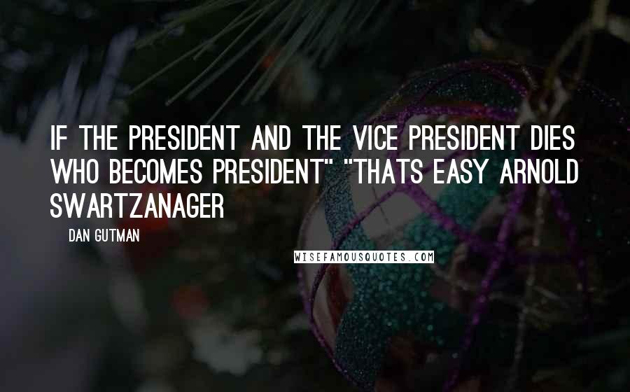 Dan Gutman Quotes: If the president and the Vice President dies who becomes President" "Thats easy Arnold Swartzanager