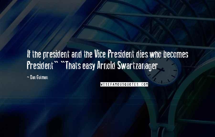 Dan Gutman Quotes: If the president and the Vice President dies who becomes President" "Thats easy Arnold Swartzanager