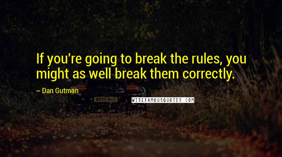 Dan Gutman Quotes: If you're going to break the rules, you might as well break them correctly.