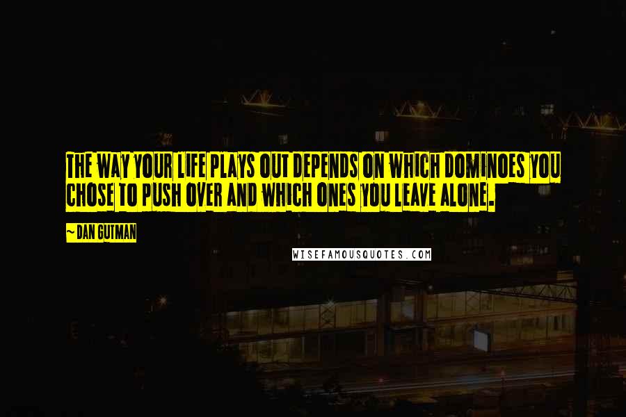 Dan Gutman Quotes: The way your life plays out depends on which dominoes you chose to push over and which ones you leave alone.