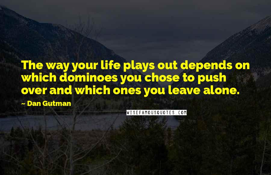 Dan Gutman Quotes: The way your life plays out depends on which dominoes you chose to push over and which ones you leave alone.