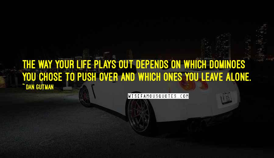 Dan Gutman Quotes: The way your life plays out depends on which dominoes you chose to push over and which ones you leave alone.