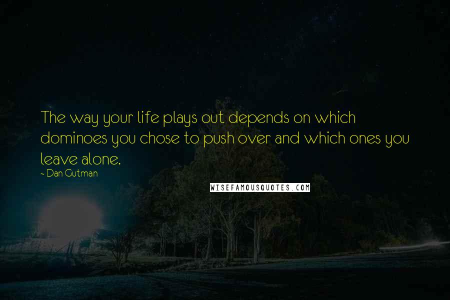 Dan Gutman Quotes: The way your life plays out depends on which dominoes you chose to push over and which ones you leave alone.