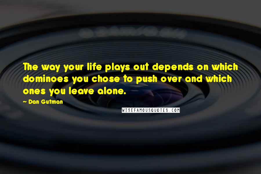 Dan Gutman Quotes: The way your life plays out depends on which dominoes you chose to push over and which ones you leave alone.