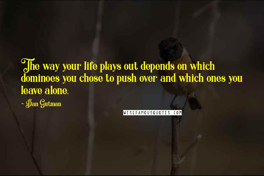Dan Gutman Quotes: The way your life plays out depends on which dominoes you chose to push over and which ones you leave alone.