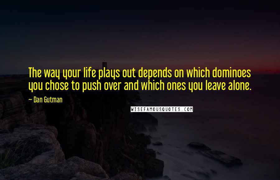 Dan Gutman Quotes: The way your life plays out depends on which dominoes you chose to push over and which ones you leave alone.