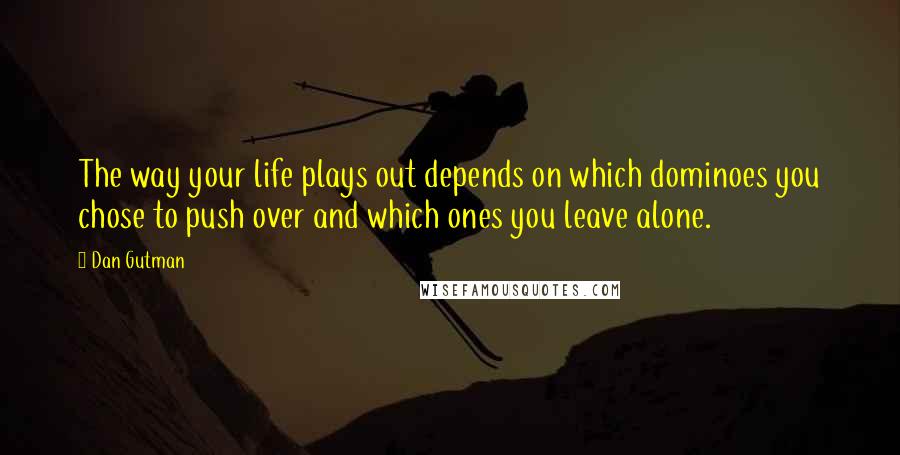 Dan Gutman Quotes: The way your life plays out depends on which dominoes you chose to push over and which ones you leave alone.