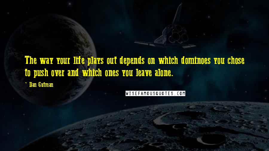 Dan Gutman Quotes: The way your life plays out depends on which dominoes you chose to push over and which ones you leave alone.