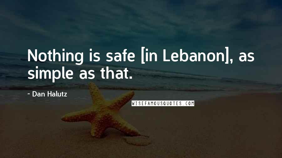 Dan Halutz Quotes: Nothing is safe [in Lebanon], as simple as that.