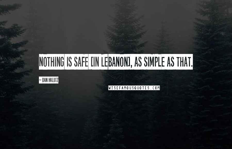 Dan Halutz Quotes: Nothing is safe [in Lebanon], as simple as that.