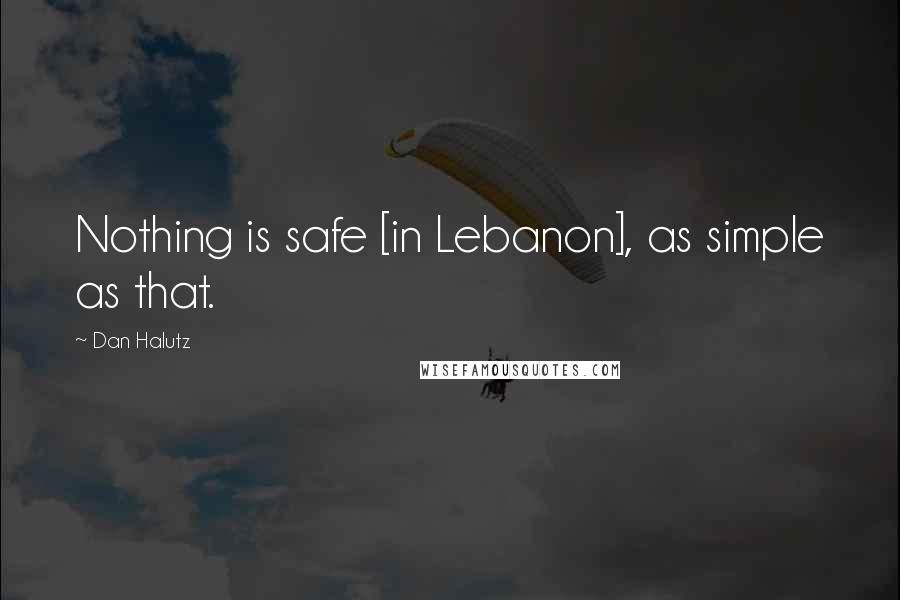 Dan Halutz Quotes: Nothing is safe [in Lebanon], as simple as that.