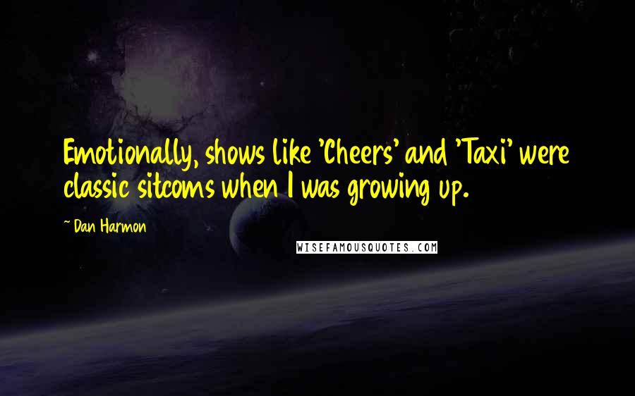 Dan Harmon Quotes: Emotionally, shows like 'Cheers' and 'Taxi' were classic sitcoms when I was growing up.