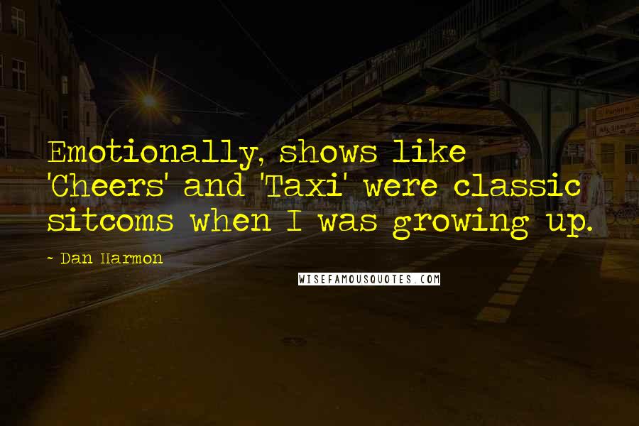 Dan Harmon Quotes: Emotionally, shows like 'Cheers' and 'Taxi' were classic sitcoms when I was growing up.